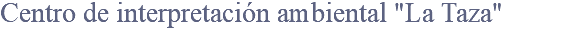 Centro de interpretación ambiental "La Taza"