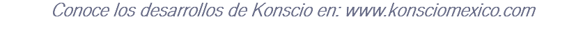 Conoce los desarrollos de Konscio en: www.konsciomexico.com 